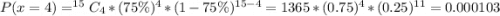 P(x = 4) = ^{15}C_{4} * (75\%)^4 * (1 - 75\%)^{15 - 4} = 1365 * (0.75)^4 * (0.25)^{11} = 0.000103