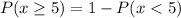 P(x \ge 5) = 1 - P(x < 5)