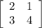 \left[\begin{array}{ccc}2&1\\3&4\\\end{array}\right]