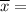 \overline{x}=