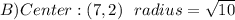 B)Center:(7,2)~~radius=\sqrt{10}