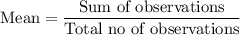 \text{Mean}=\dfrac{\text{Sum of observations}}{\text{Total no of observations}}
