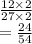 \frac{12 \times 2}{27 \times 2}  \\  =  \frac{24}{54}