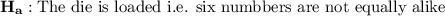 \mathbf{H_a: \text{The die is loaded i.e. six numbbers are not equally alike}}