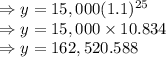 \Rightarrow y=15,000(1.1)^{25}\\\Rightarrow y=15,000\times 10.834\\\Rightarrow y=162,520.588
