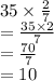 35 \times  \frac{2}{7}  \\  =  \frac{35 \times 2}{7}  \\  =  \frac{70}{7}  \\  = 10