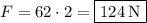 F=62\cdot 2=\boxed{124\:\mathrm{N}}