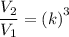 \dfrac{V_2}{V_1}=\left(k\right)^3