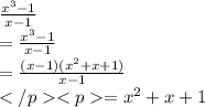 \frac{ {x}^{3}  - 1 }{ x- 1}  \\ = \frac{ {x}^{3} - 1 }{x - 1}  \\ =  \frac{( {x} - 1)( {x}^{2} + x + 1)  }{x - 1}  \\ = {x}^{2} +x+1