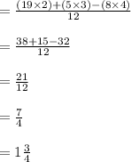 = \frac{(19 \times 2) + ( 5 \times 3 ) - (8 \times 4)}{12}\\\\=\frac{38+15-32}{12}\\\\=\frac{21}{12} \\\\=\frac{7}{4}\\\\=1 \frac{3}{4}