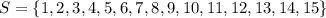 S = \{1,2,3,4,5,6,7,8,9,10,11,12,13,14,15\}