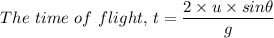 The \ time \  of \  flight, \,  t = \dfrac{2 \times u \times sin \theta}{ g}