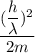 \dfrac{ (\dfrac{h}{ \lambda}  )^{2} }{2m}