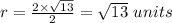 r = \frac{2 \times \sqrt{13} }{2} = \sqrt{13}  \ units