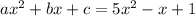 ax^2 + bx + c = 5x^2-x+1