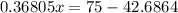 0.36805x = 75 - 42.6864