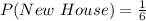 P(New\ House) = \frac{1}{6}