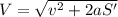V=  \sqrt{v^2 + 2aS'}