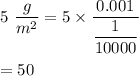 5\ \dfrac{g}{m^2}=5\times \dfrac{0.001}{\dfrac{1}{10000}}\\\\=50