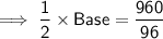 \implies \sf{\dfrac{1}{2} \times Base  = \dfrac{960}{96}}