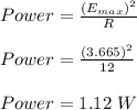 Power = \frac{(E_{max})^2 }{R} \\\\Power = \frac{(3.665)^2}{12} \\\\Power = 1.12 \ W