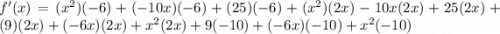 f'(x)=(x^2)(-6)+(-10x)(-6)+(25)(-6)+(x^2)(2x)-10x(2x)+25(2x)+(9)(2x)+(-6x)(2x)+x^2(2x)+9(-10)+(-6x)(-10)+x^2(-10)