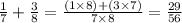 \frac{1}{7} + \frac{3}{8} = \frac{(1 \times 8) + (3 \times 7)}{7 \times 8} = \frac{29}{56}