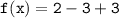 \quad \quad \quad \quad \tt{f(x) = 2  - 3  +3}