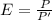 E=\frac{P}{P'}