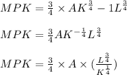 MPK = \frac{3}{4}\times AK^{\frac{3}{4}} - 1L^{\frac{3}{4}}\\\\MPK = \frac{3}{4}AK^{-\frac{1}{4}}L^{\frac{3}{4}}\\\\MPK = \frac{3}{4}\times A\times (\frac{L^{\frac{3}{4}}}{K^{\frac{1}{4}}})