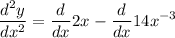 \displaystyle  \frac{d ^{2} y}{d{x}^{2} }  =    \frac{d}{d x } 2{x}^{}   -  \frac{d}{dx} 14{x}^{ - 3}