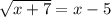 \sqrt{x+7}=x-5