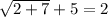 \sqrt{2+7}+5=2