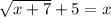 \sqrt{x+7}+5=x