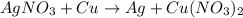 AgNO_{3} + Cu \rightarrow Ag + Cu(NO_{3})_{2}