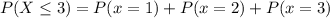 P(X\leq3)=P(x=1)+P(x=2)+P(x=3)