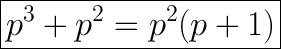 \huge\boxed{p^3+p^2=p^2(p+1)}