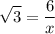 \displaystyle  \sqrt{3}  =  \frac{6}{x}