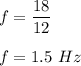 f=\dfrac{18}{12}\\\\f=1.5\ Hz