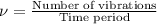 \nu=\frac{\text{Number of vibrations}}{\text{Time period}}