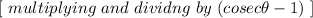 [  \ multiplying \ and \  dividng \ by  \ (cosec \theta - 1) \ ]