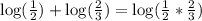 \log(\frac{1}{2}) + \log(\frac{2}{3}) = \log(\frac{1}{2} * \frac{2}{3})