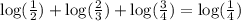 \log(\frac{1}{2}) + \log(\frac{2}{3})+ \log(\frac{3}{4}) = \log(\frac{1}{4})