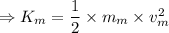 \Rightarrow K_m=\dfrac{1}{2}\times m_m\times v^2_m