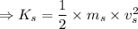 \Rightarrow K_s=\dfrac{1}{2}\times m_s\times v^2_s