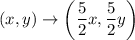 (x,y)\to \left(\dfrac{5}{2}x,\dfrac{5}{2}y\right)