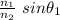 \frac{n_1}{n_2} \ sin \theta_1