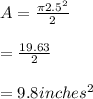 A = \frac{\pi 2.5^{2} }{2} \\\\= \frac{19.63}{2} \\\\= 9.8 inches^{2}