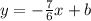 \large{y =  -  \frac{7}{6} x + b}