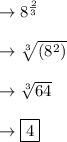\rightarrow 8^{\frac{2}{3}}\\\\\rightarrow \sqrt[3]{(8^2)}\\\\\rightarrow\sqrt[3]{64}\\\\\rightarrow  \boxed{4}